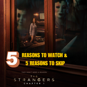 5 reasons to watch THE STRANGERS CHAPTER 1 (2024) & 5 reasons to skip